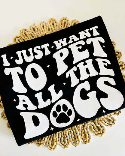 I Just Want To Pet All The Dogs T-Shirt / Sweatshirt