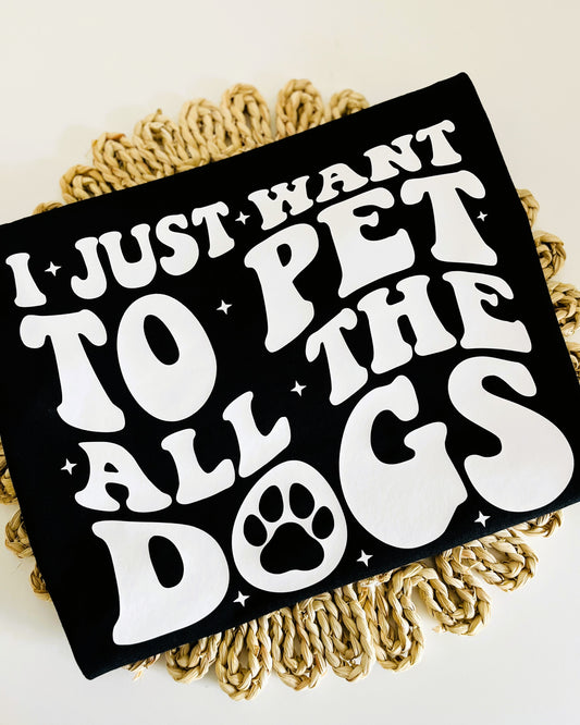 I Just Want To Pet All The Dogs T-Shirt / Sweatshirt