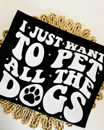 I Just Want To Pet All The Dogs T-Shirt / Sweatshirt