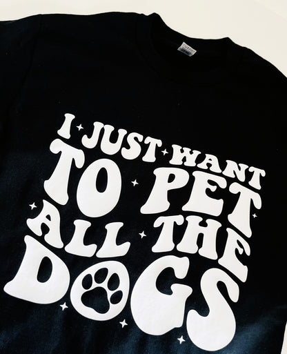I Just Want To Pet All The Dogs T-Shirt / Sweatshirt